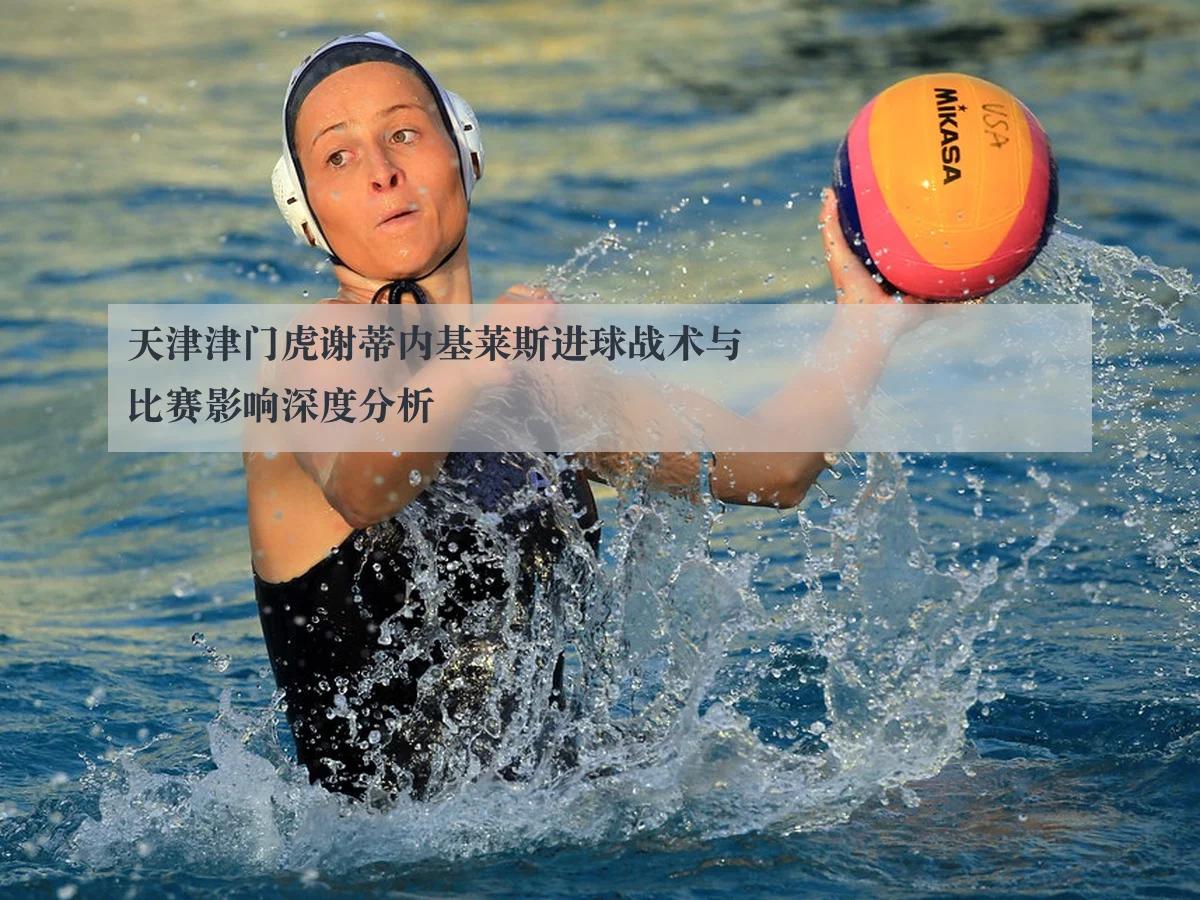 天津津门虎谢蒂内基莱斯进球战术与比赛影响深度分析